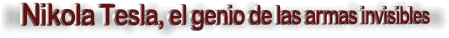 Nikola Tesla, el genio de las armas invisíbles.