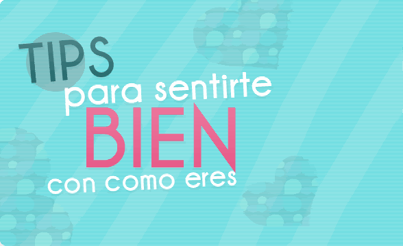 Tips para sentirte bien con como eres.