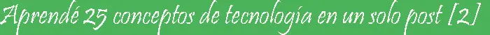 Aprendé 25 conceptos de Tecnología en un solo post [2]