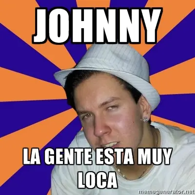 Johnny... la gente esta muy loca