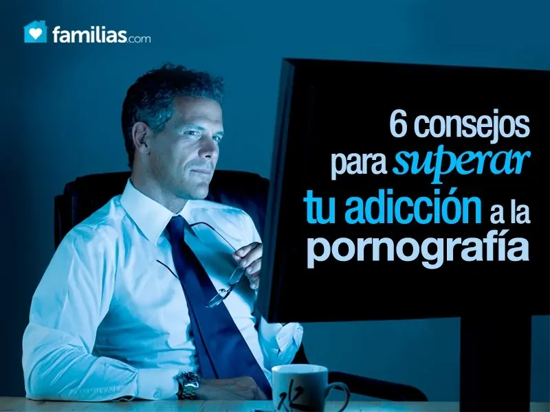 Seis consejos para superar tu adicción a la pornografía