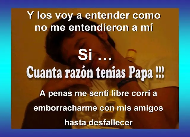 Cuanta razón tenias papá.