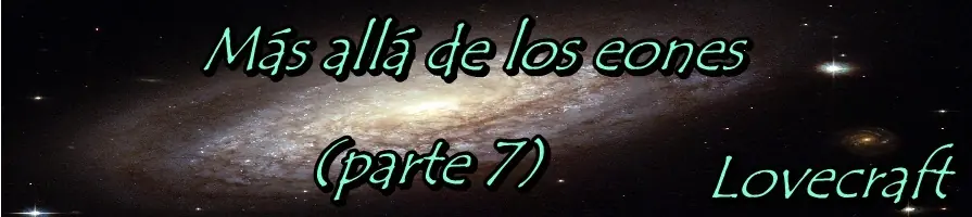 Más allá de los eones, Lovecraft (parte 7).
