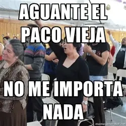 Aguante el paco vieja, no me importa nada
