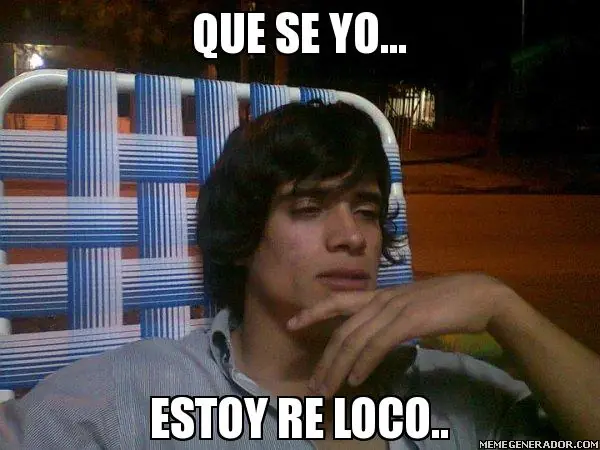 Que se yo estoy re loco