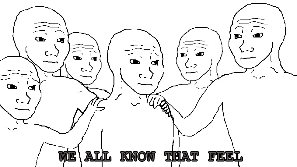i know that it feel bro
