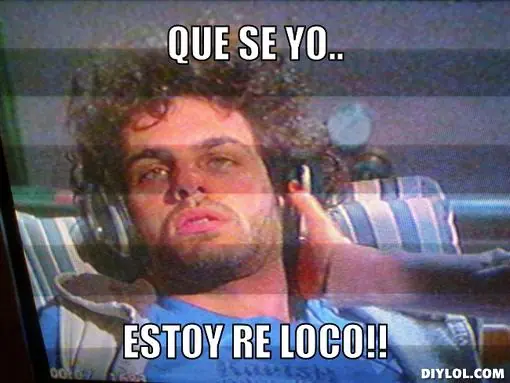 Que se yo estoy re loco