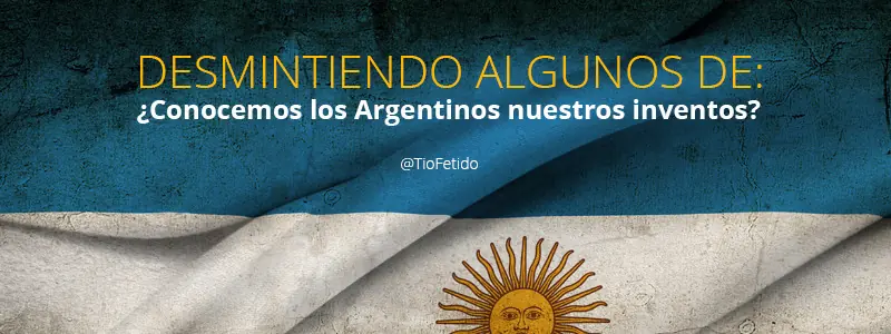 Desmintiendo: ¿Conocemos los Argentinos nuestros inventos?