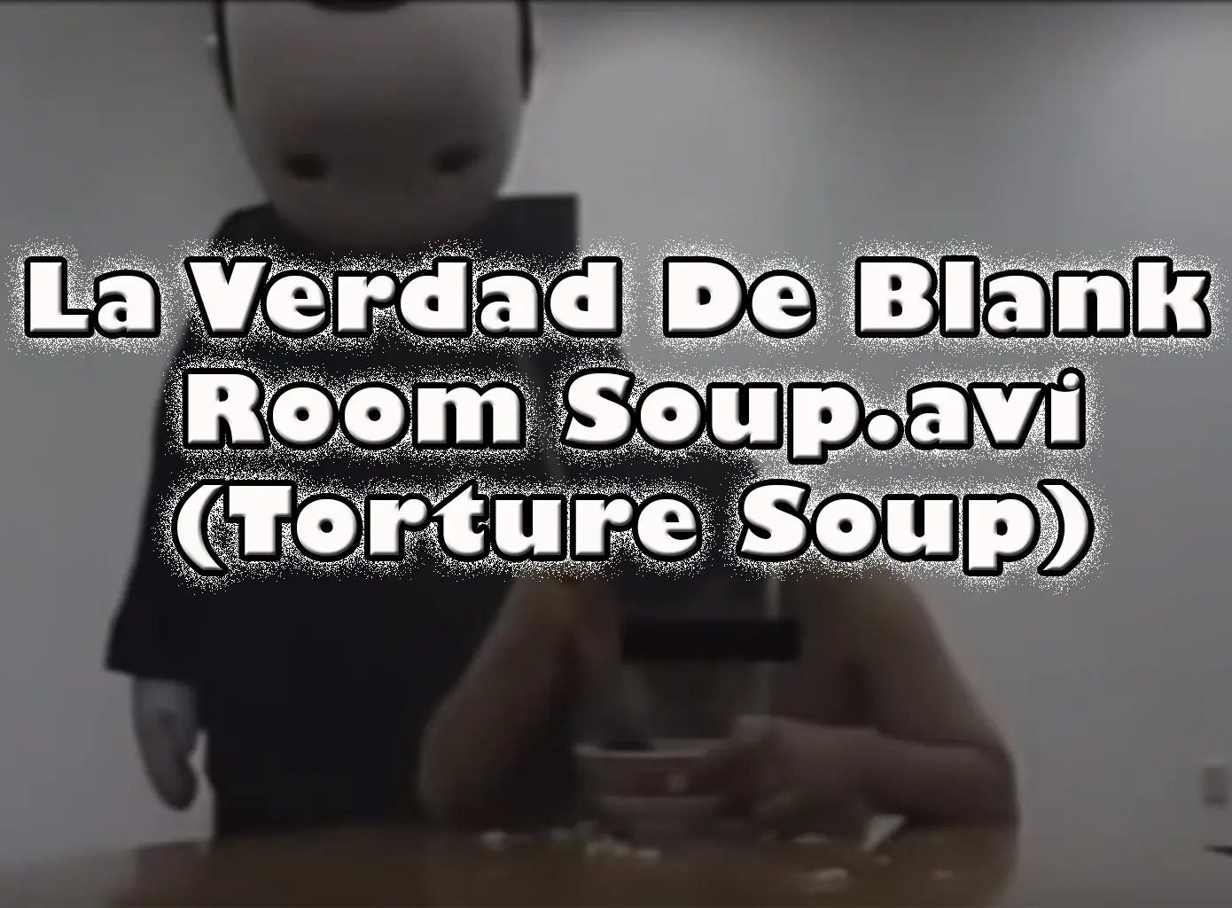 La Verdad De Blank Room Soup .avi (Torture Soup)