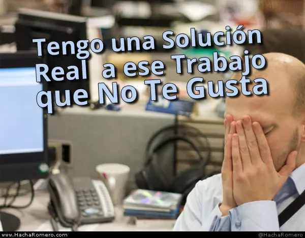 Tengo una Solución Real a ese Trabajo que No Te Gusta