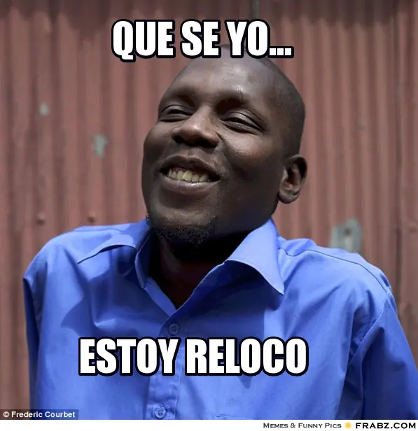 Que se yo, estoy re loco!