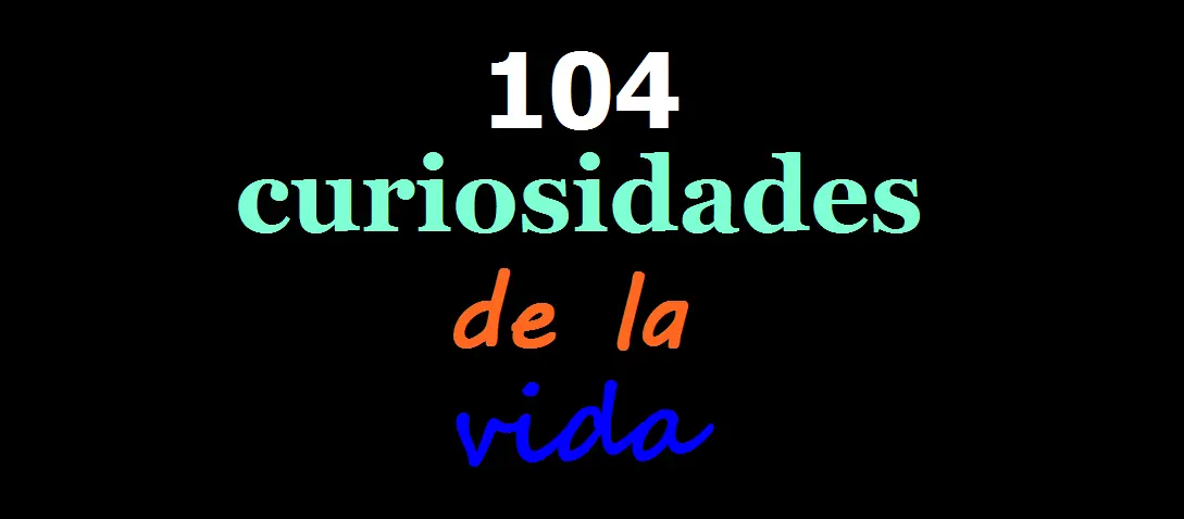 104 curiosidades sobre la vida.