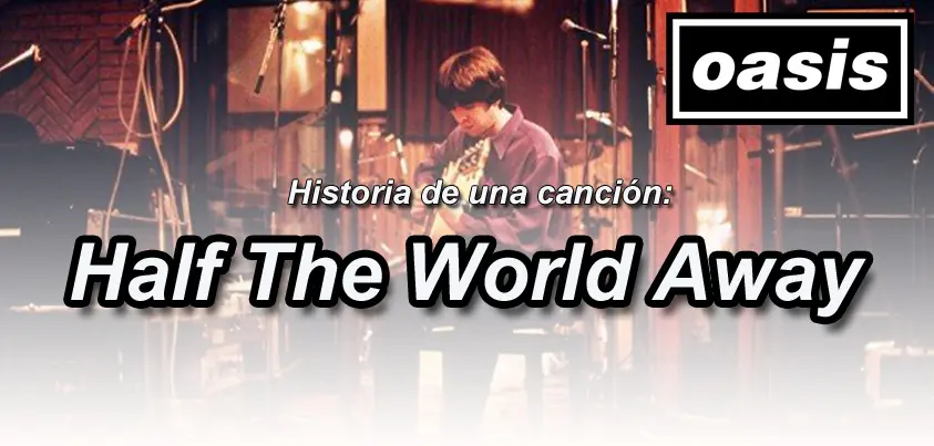 Historia de una canción : Half The World Away (Oasis)